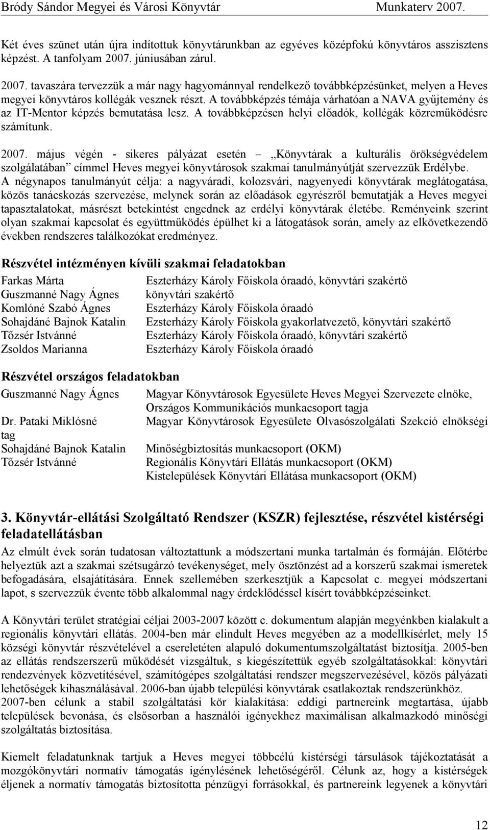 A továbbképzés témája várhatóan a NAVA gyűjtemény és az IT-Mentor képzés bemutatása lesz. A továbbképzésen helyi előadók, kollégák közreműködésre számítunk. 2007.