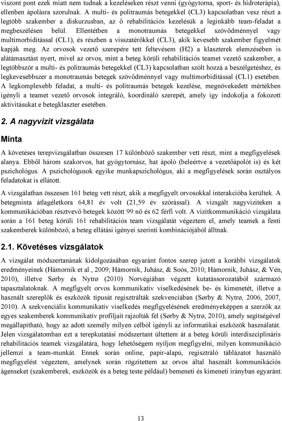 Ellentétben a monotraumás betegekkel szövődménnyel vagy multimorbiditással (CL1), és részben a visszatérőkkel (CL3), akik kevesebb szakember figyelmét kapják meg.