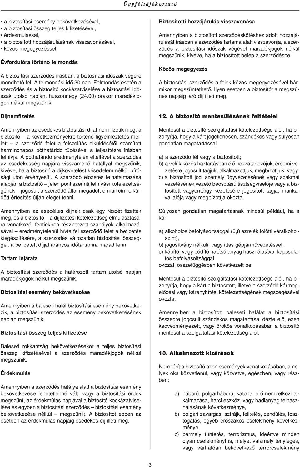 Felmondás esetén a szerzôdés és a biztosító kockázatviselése a biztosítási idôszak utolsó napján, huszonnégy (24.00) órakor maradékjogok nélkül megszûnik.