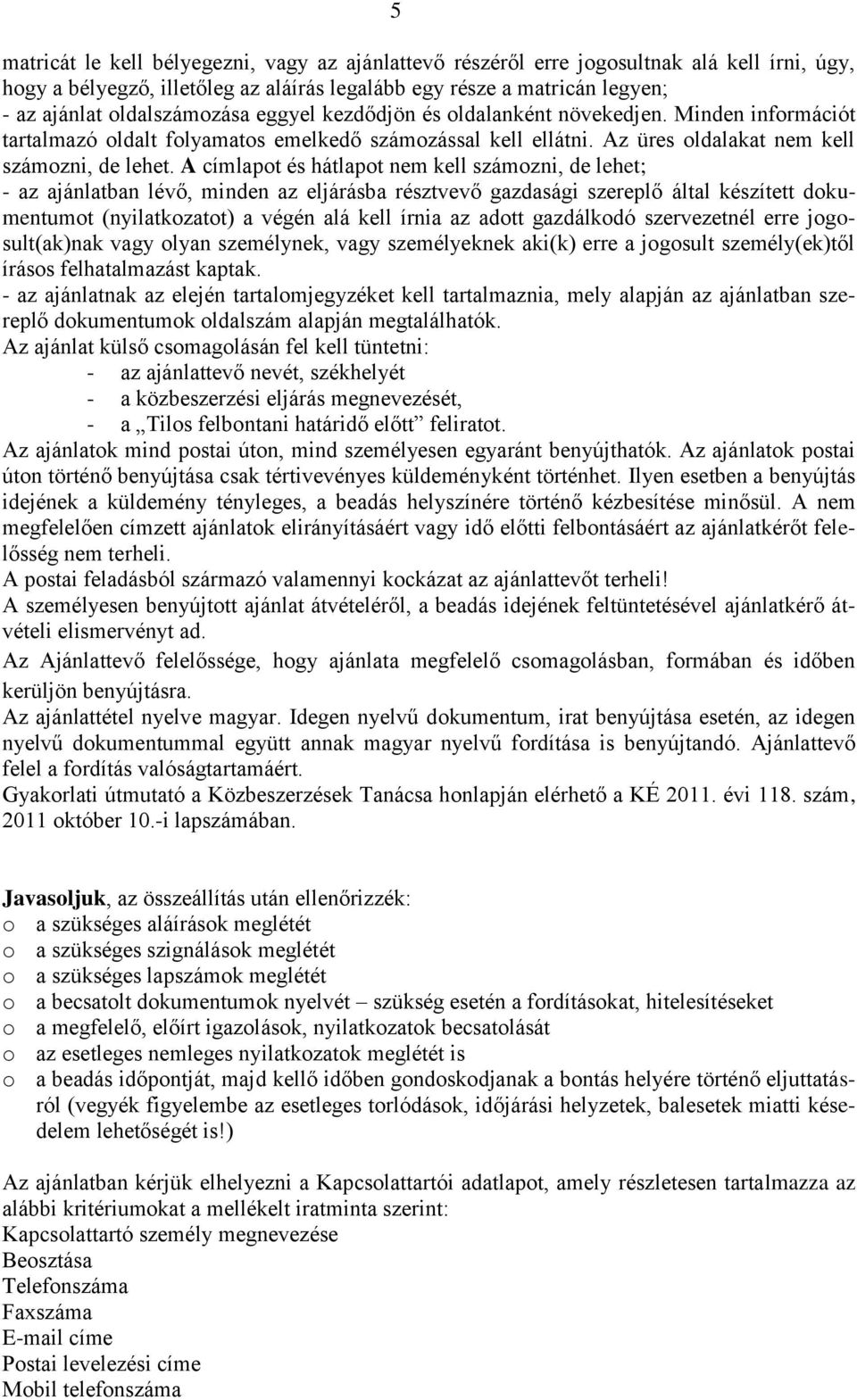 A címlapot és hátlapot nem kell számozni, de lehet; - az ajánlatban lévő, minden az eljárásba résztvevő gazdasági szereplő által készített dokumentumot (nyilatkozatot) a végén alá kell írnia az adott