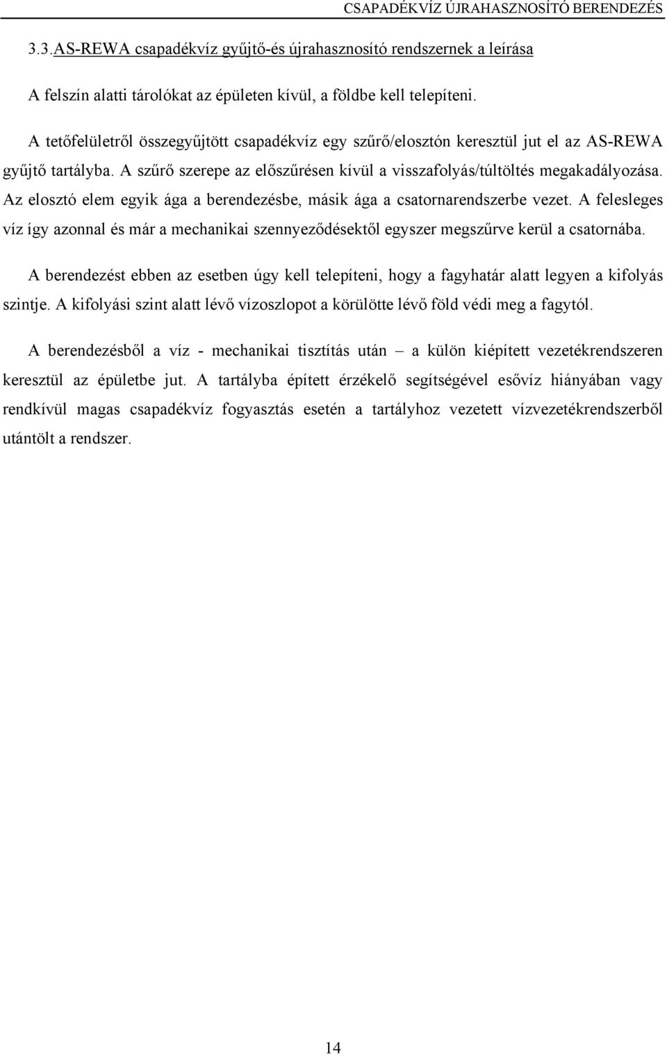 Az elosztó elem egyik ága a berendezésbe, másik ága a csatornarendszerbe vezet. A felesleges víz így azonnal és már a mechanikai szennyeződésektől egyszer megszűrve kerül a csatornába.