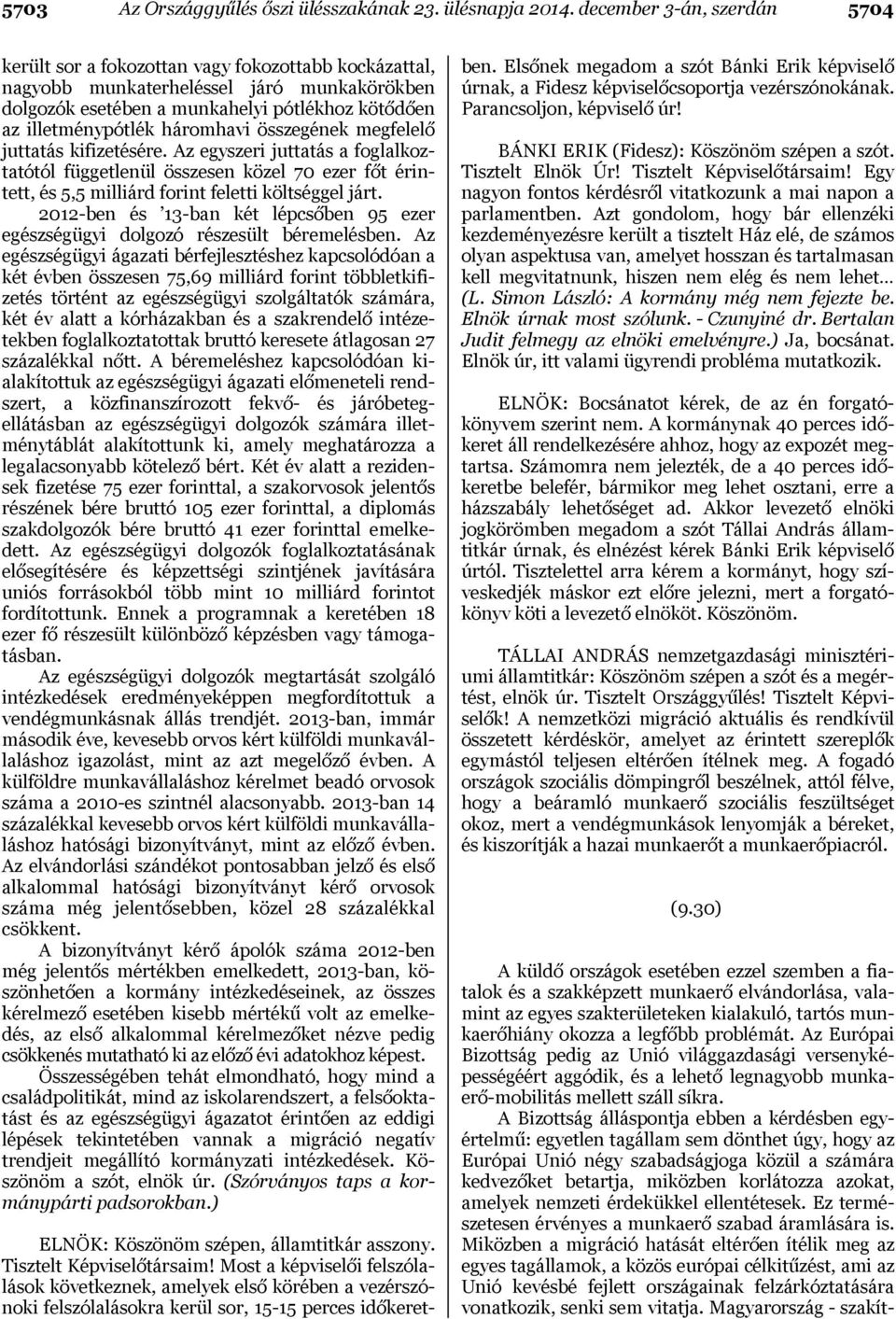 háromhavi összegének megfelelő juttatás kifizetésére. Az egyszeri juttatás a foglalkoztatótól függetlenül összesen közel 70 ezer főt érintett, és 5,5 milliárd forint feletti költséggel járt.