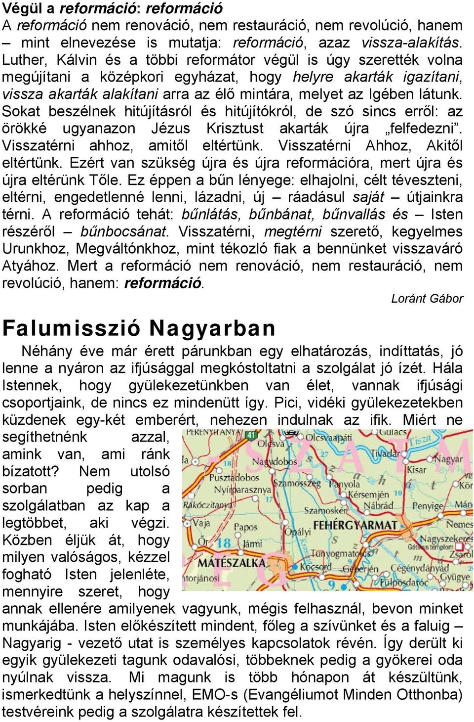 Sokat beszélnek hitújításról és hitújítókról, de szó sincs erről: az örökké ugyanazon Jézus Krisztust akarták újra felfedezni. Visszatérni ahhoz, amitől eltértünk. Visszatérni Ahhoz, Akitől eltértünk.