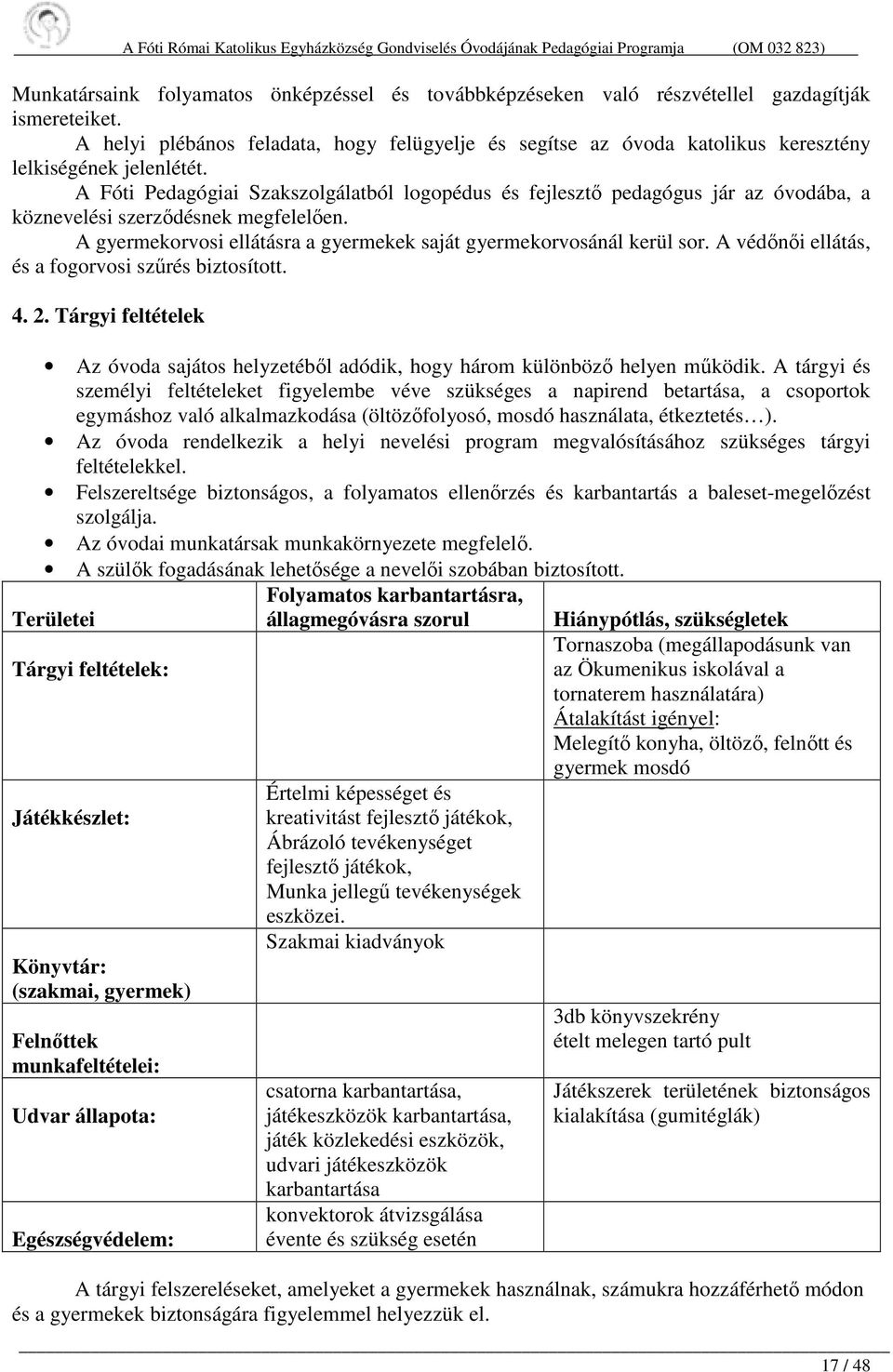 A Fóti Pedagógiai Szakszolgálatból logopédus és fejlesztő pedagógus jár az óvodába, a köznevelési szerződésnek megfelelően. A gyermekorvosi ellátásra a gyermekek saját gyermekorvosánál kerül sor.