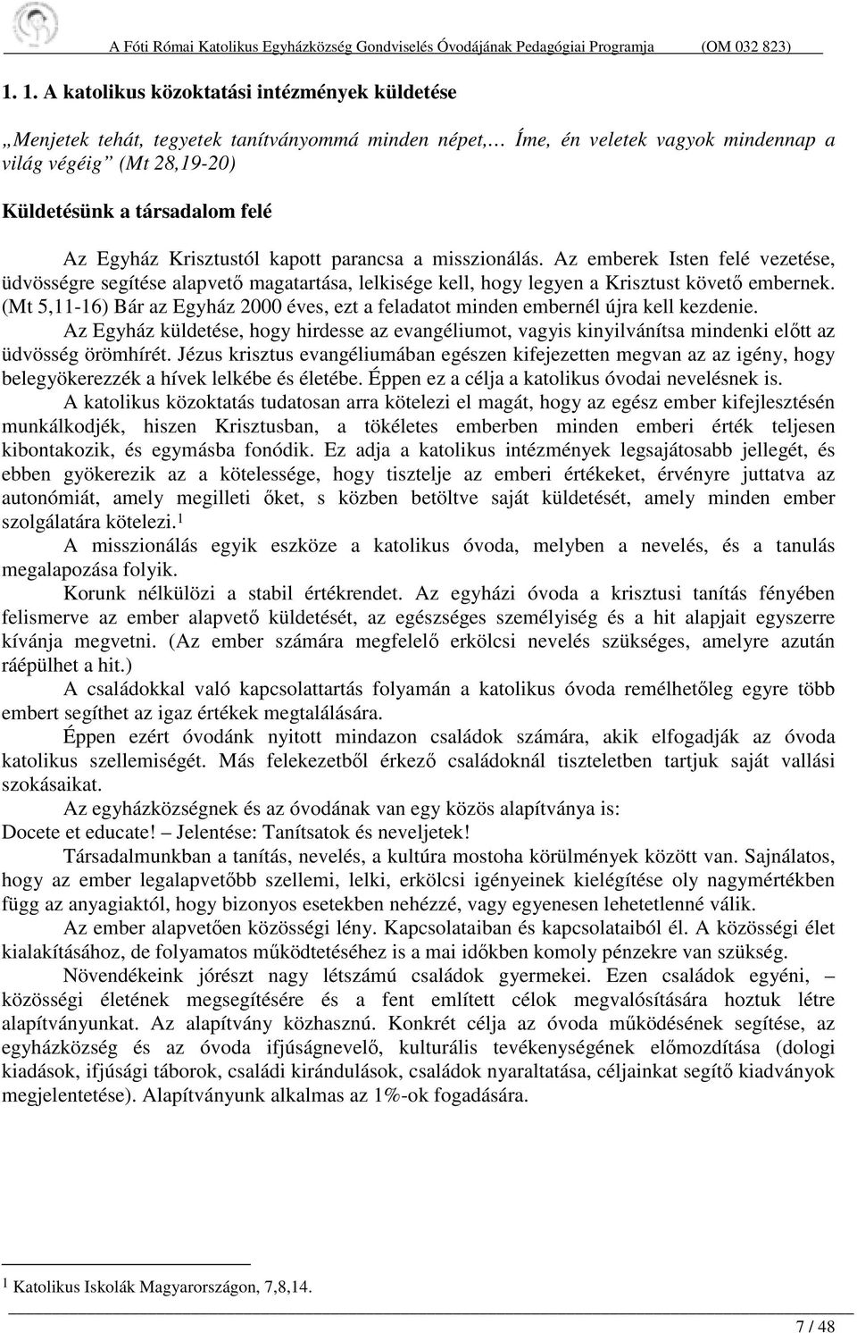 (Mt 5,11-16) Bár az Egyház 2000 éves, ezt a feladatot minden embernél újra kell kezdenie. Az Egyház küldetése, hogy hirdesse az evangéliumot, vagyis kinyilvánítsa mindenki előtt az üdvösség örömhírét.