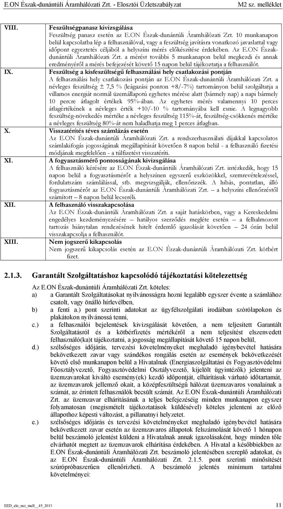 Feszültségpanasz kivizsgálása Feszültség panasz esetén az  10 munkanapon belül kapcsolatba lép a felhasználóval, vagy a feszültség javításra vonatkozó javaslattal vagy időpont egyeztetés céljából a