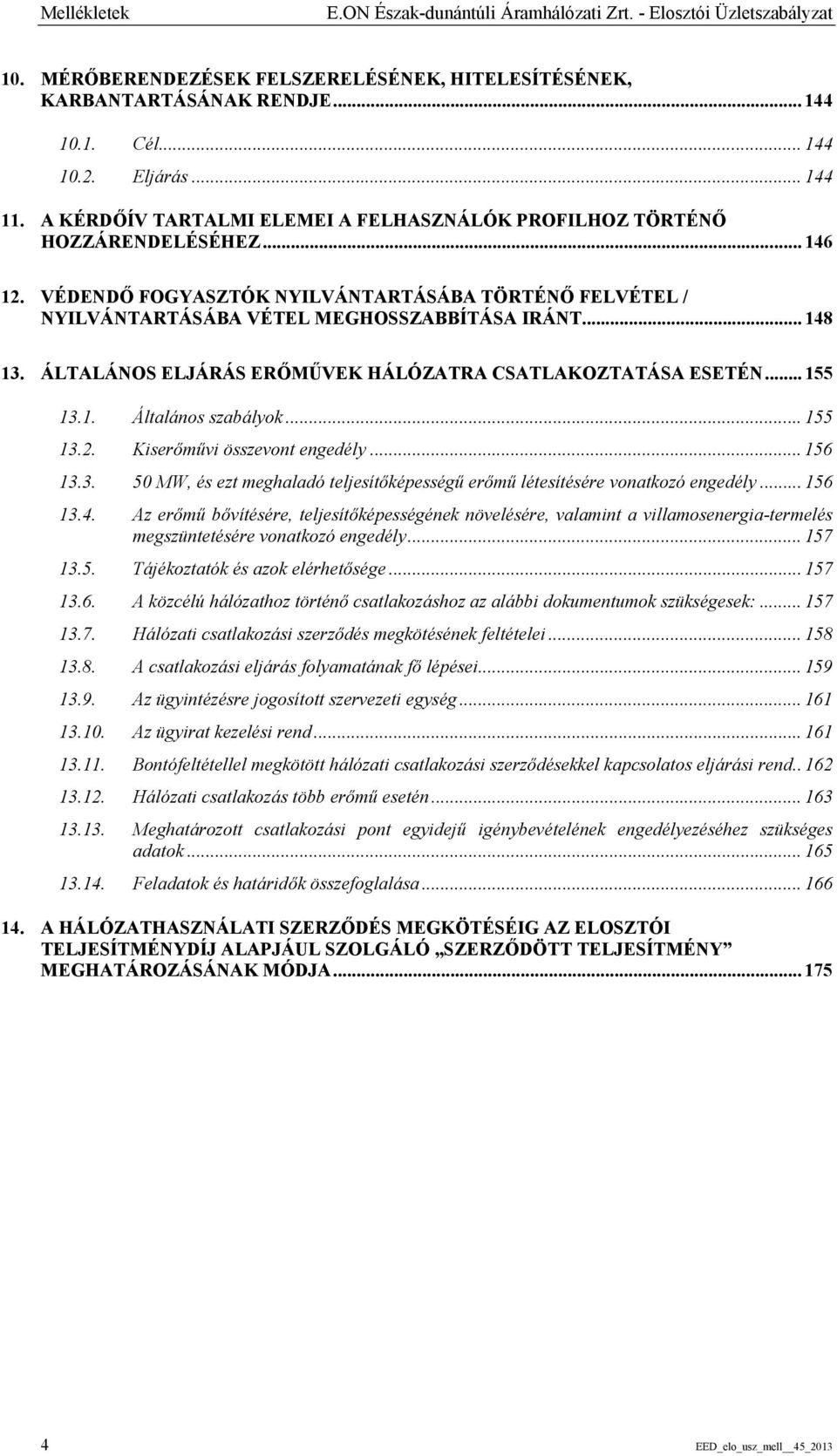 .. 148 13. ÁLTALÁNOS ELJÁRÁS ERŐMŰVEK HÁLÓZATRA CSATLAKOZTATÁSA ESETÉN... 155 13.1. Általános szabályok... 155 13.2. Kiserőművi összevont engedély... 156 13.3. 50 MW, és ezt meghaladó teljesítőképességű erőmű létesítésére vonatkozó engedély.