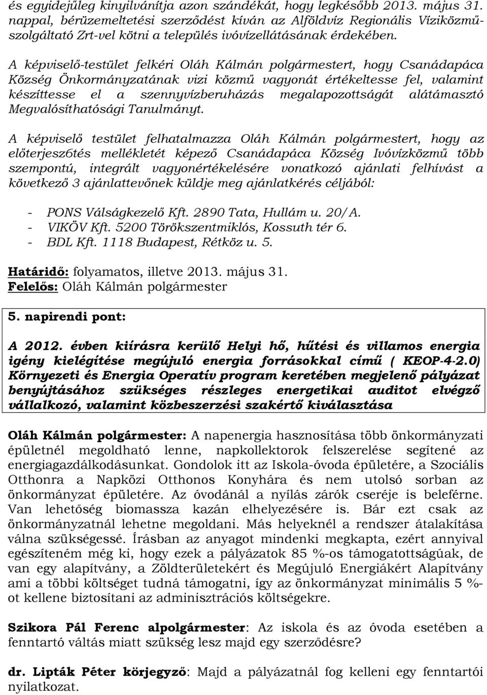 A képviselő-testület felkéri Oláh Kálmán polgármestert, hogy Csanádapáca Község Önkormányzatának vizi közmű vagyonát értékeltesse fel, valamint készíttesse el a szennyvízberuházás megalapozottságát