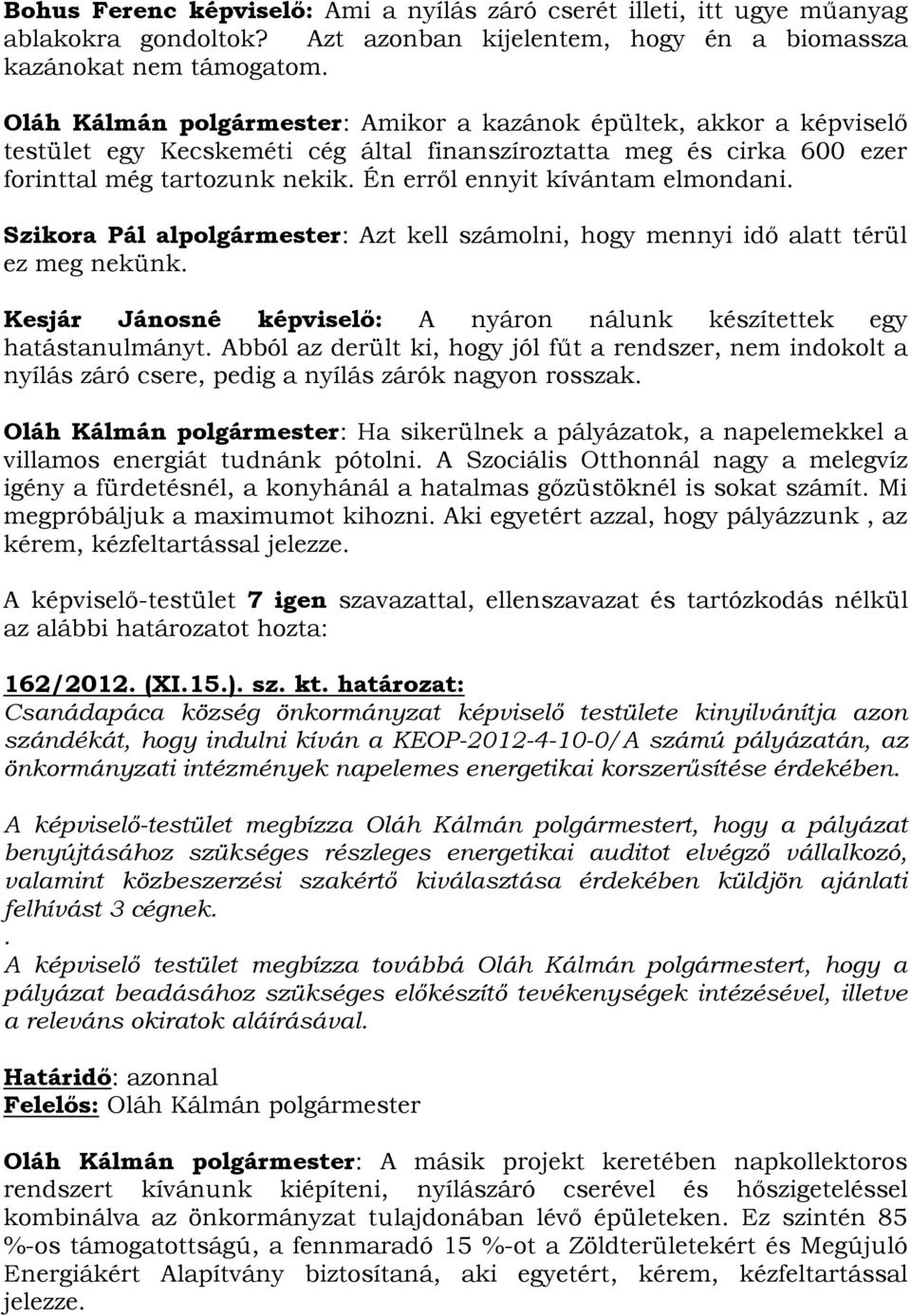 Én erről ennyit kívántam elmondani. Szikora Pál alpolgármester: Azt kell számolni, hogy mennyi idő alatt térül ez meg nekünk. Kesjár Jánosné képviselő: A nyáron nálunk készítettek egy hatástanulmányt.