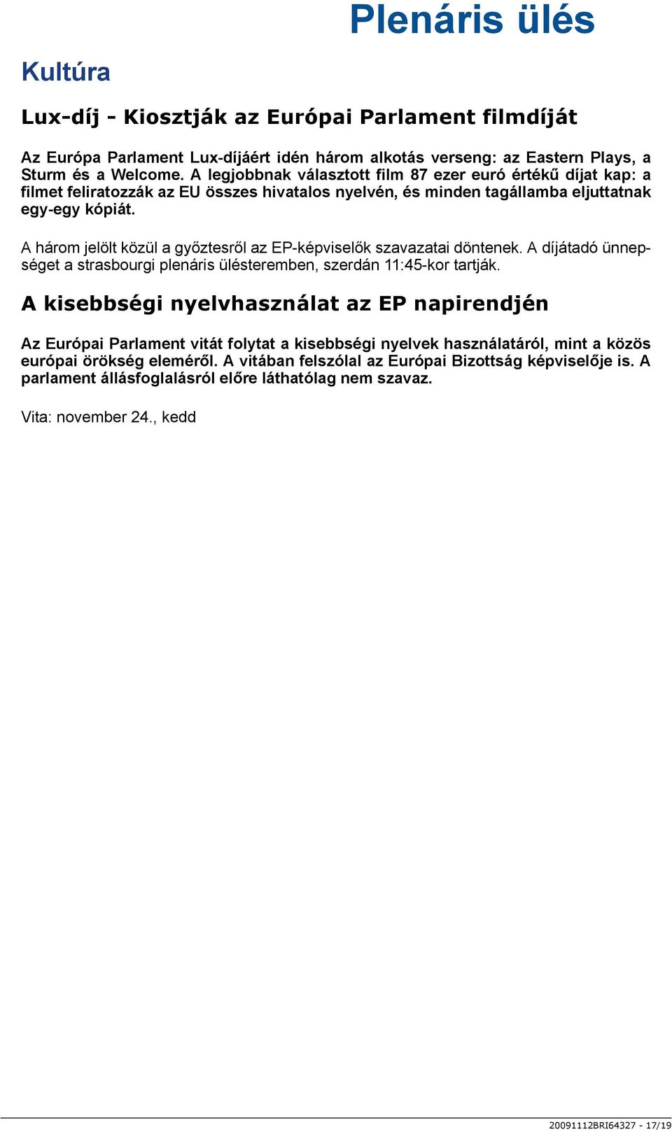 A három jelölt közül a győztesről az EP-képviselők szavazatai döntenek. A díjátadó ünnepséget a strasbourgi plenáris ülésteremben, szerdán 11:45-kor tartják.