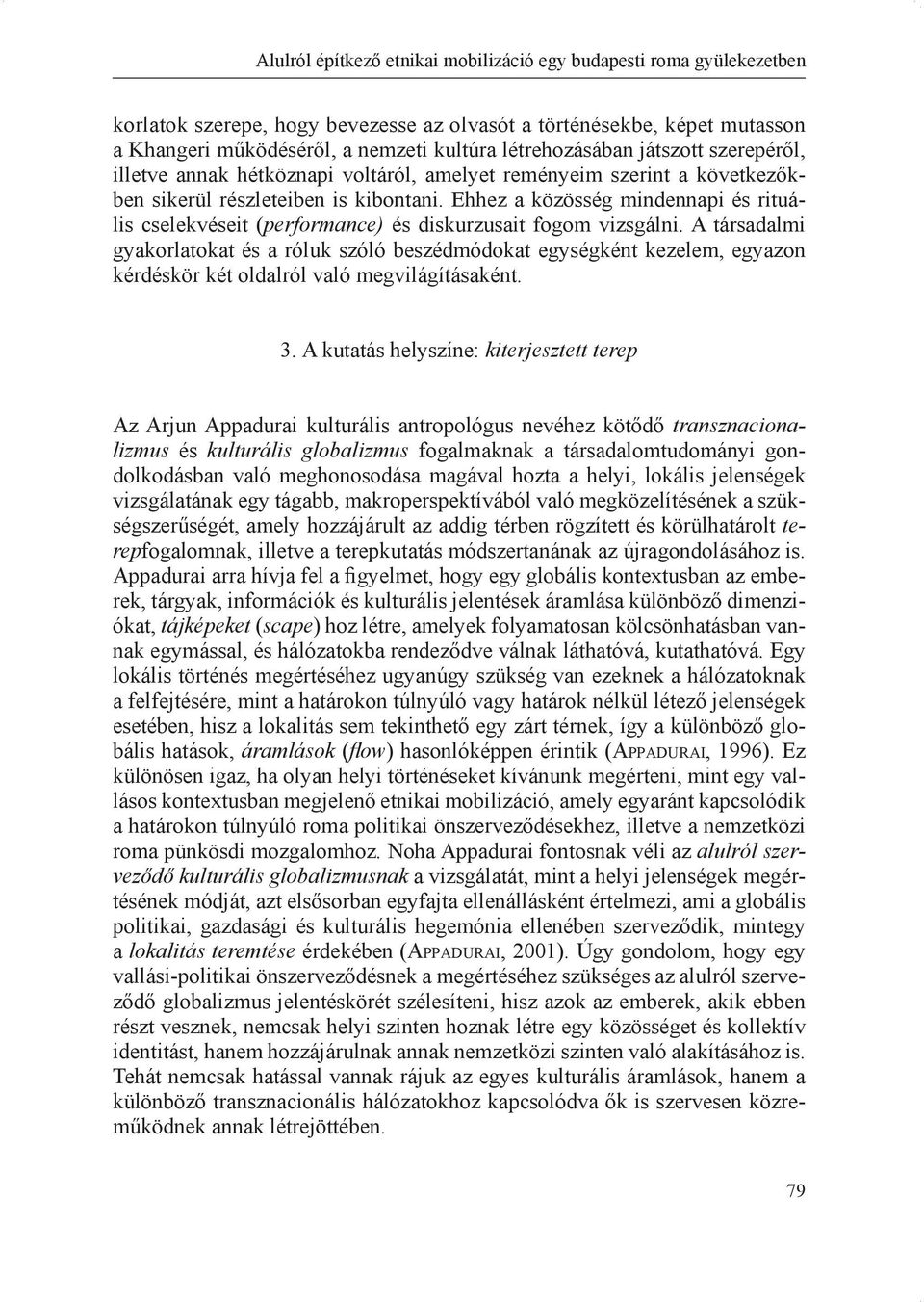 Ehhez a közösség mindennapi és rituális cselekvéseit (performance) és diskurzusait fogom vizsgálni.