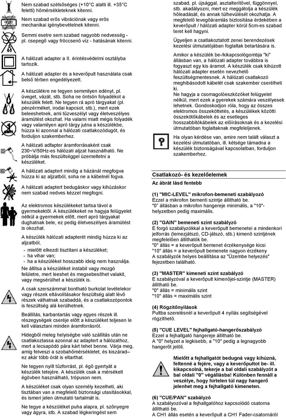 A hálózati adapter és a keverőpult használata csak belső térben engedélyezett. A készülékre ne tegyen semmilyen edényt, pl. üveget, vázát, stb. Soha ne öntsön folyadékot a készülék felett.