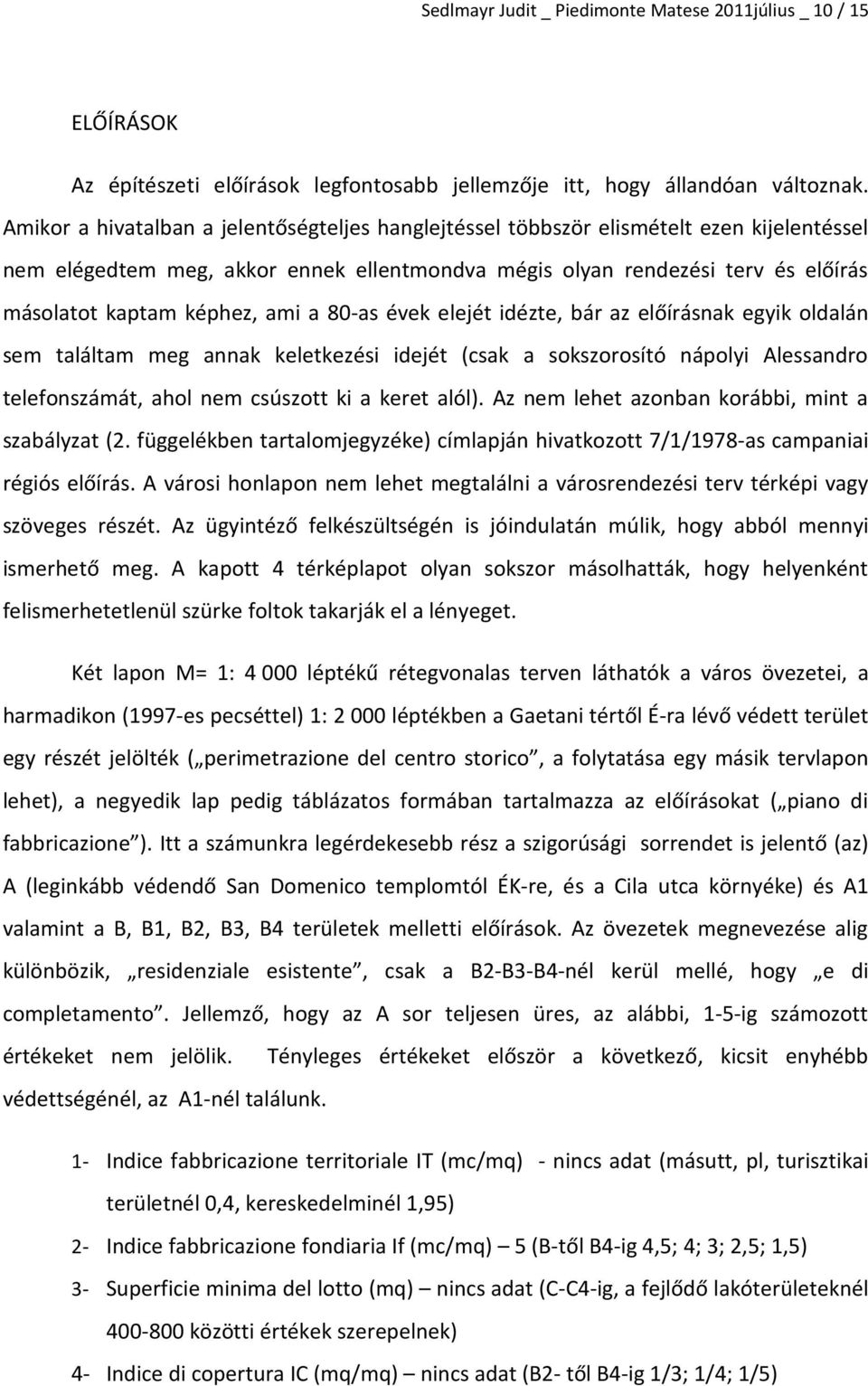 ami a 80-as évek elejét idézte, bár az előírásnak egyik oldalán sem találtam meg annak keletkezési idejét (csak a sokszorosító nápolyi Alessandro telefonszámát, ahol nem csúszott ki a keret alól).