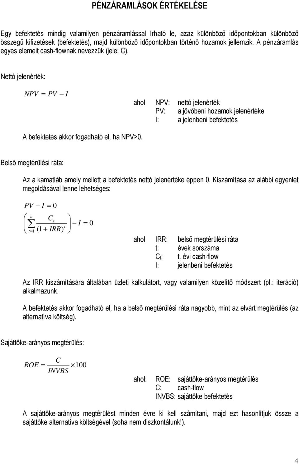 Nettó jeleérték: NPV PV I ahol NPV: ettó jeleérték PV: a jövıbei hozamok jeleértéke I: a jelebei befektetés A befektetés akkor fogadható el, ha NPV>0.