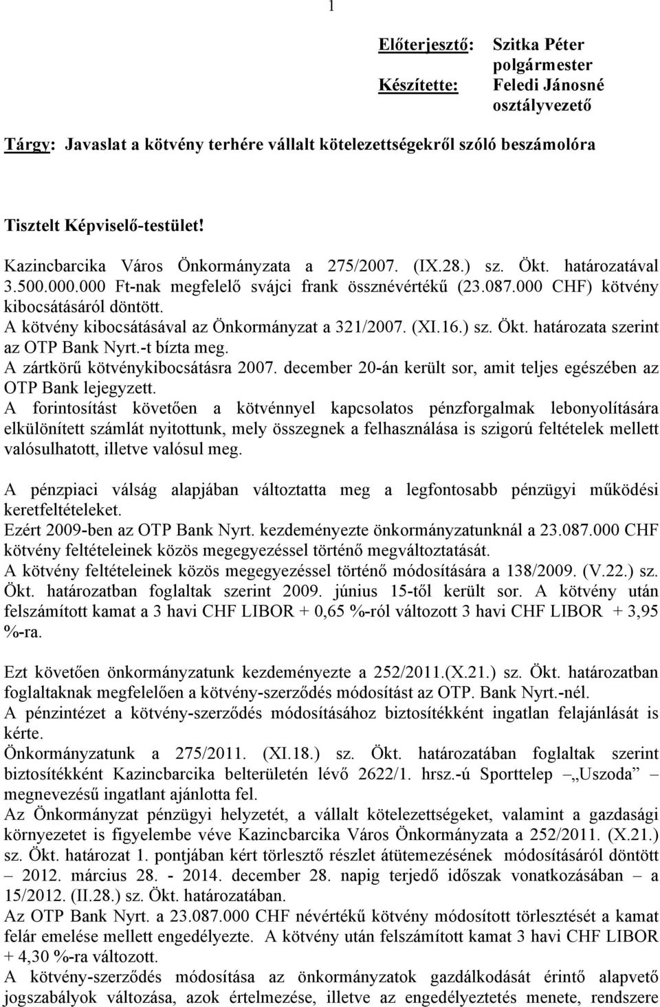 -t bízta meg. A zártkörű kötvénykibocsátásra 2007. december 20-án került sor, amit teljes egészében az OTP Bank lejegyzett.