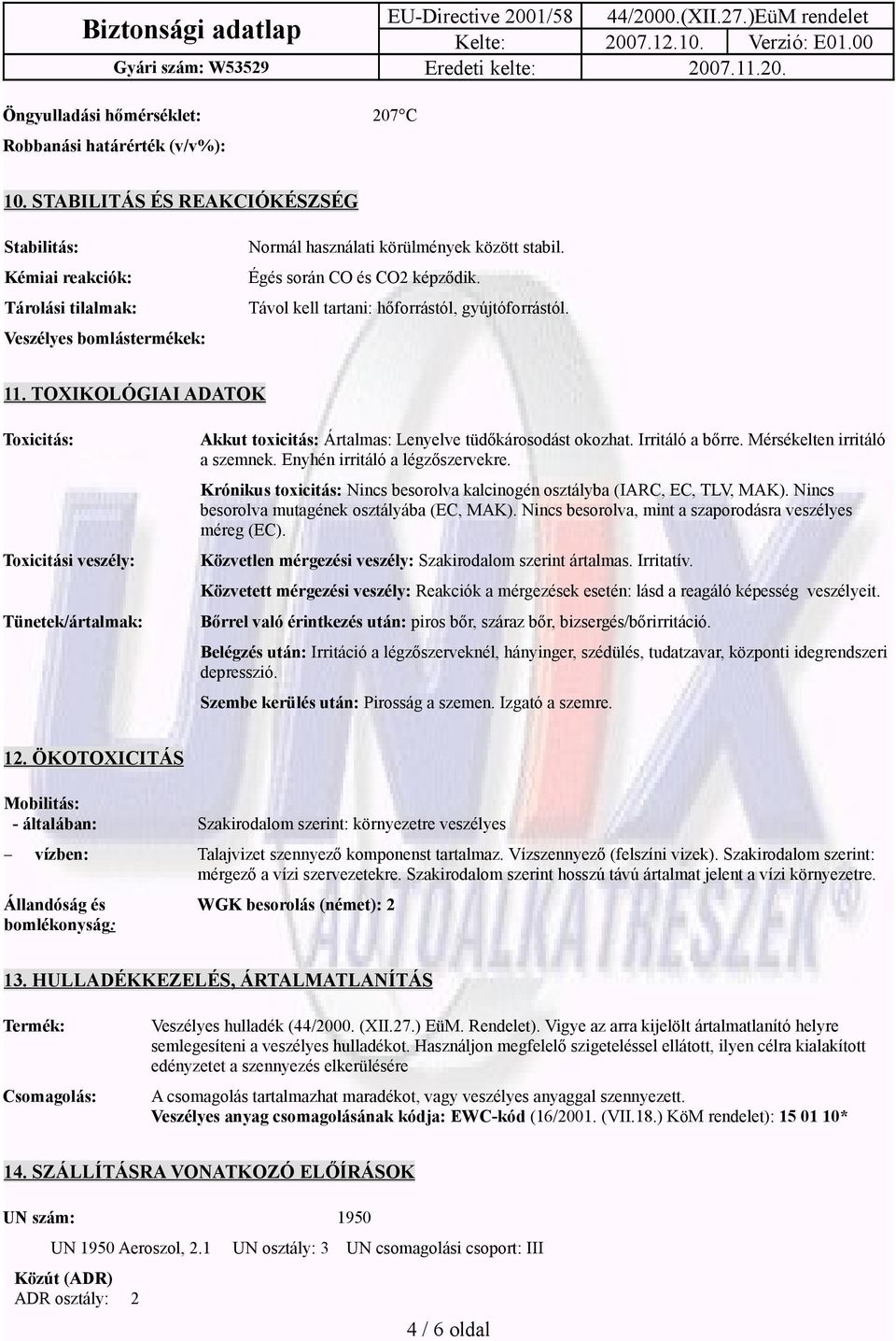 Távol kell tartani: hőforrástól, gyújtóforrástól. 11. TOXIKOLÓGIAI ADATOK Toxicitás: Toxicitási veszély: Tünetek/ártalmak: Akkut toxicitás: Ártalmas: Lenyelve tüdőkárosodást okozhat. Irritáló a bőrre.