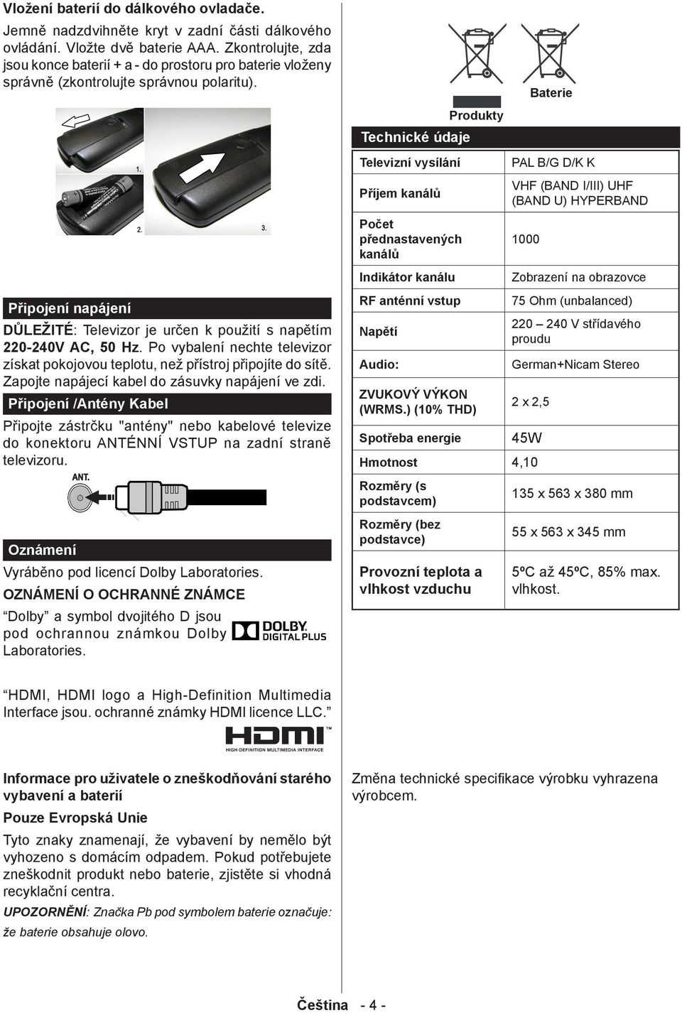 Připojení napájení DŮLEŽITÉ: Televizor je určen k použití s napětím 220-240V AC, 50 Hz. Po vybalení nechte televizor získat pokojovou teplotu, než přístroj připojíte do sítě.