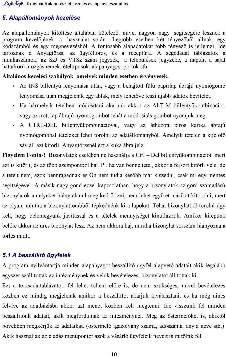 A segédadat táblázatok a munkaszámok, az SzJ és VTSz szám jegyzék, a települések jegyzéke, a naptár, a saját határkörű mozgásnemek, ételtípusok, alapanyagcsoportok stb.