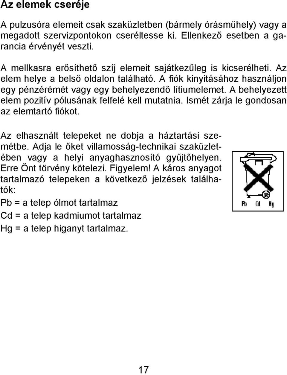 A behelyezett elem pozitív pólusának felfelé kell mutatnia. Ismét zárja le gondosan az elemtartó fiókot. Az elhasznált telepeket ne dobja a háztartási szemétbe.