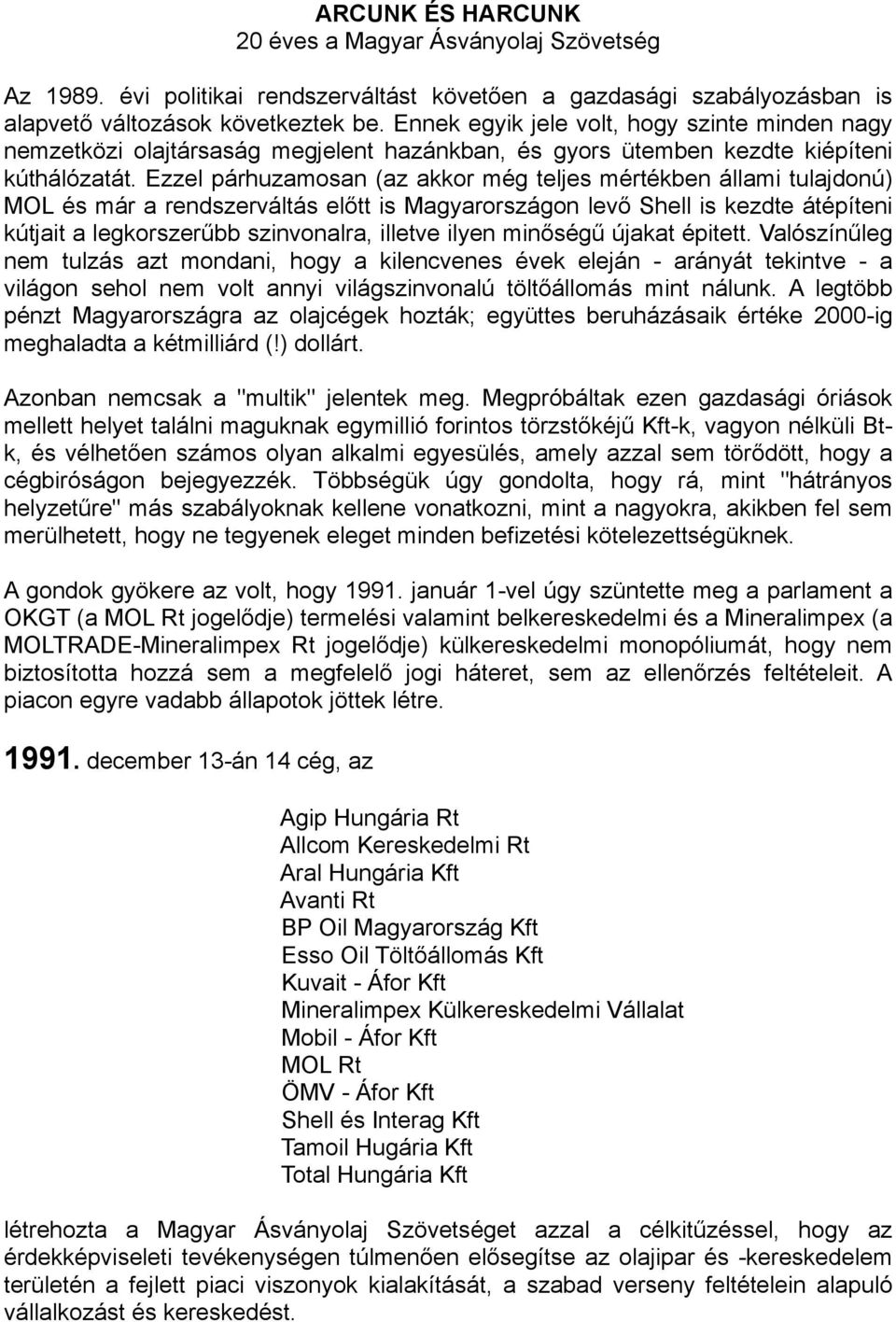 Ezzel párhuzamosan (az akkor még teljes mértékben állami tulajdonú) MOL és már a rendszerváltás előtt is Magyarországon levő Shell is kezdte átépíteni kútjait a legkorszerűbb szinvonalra, illetve