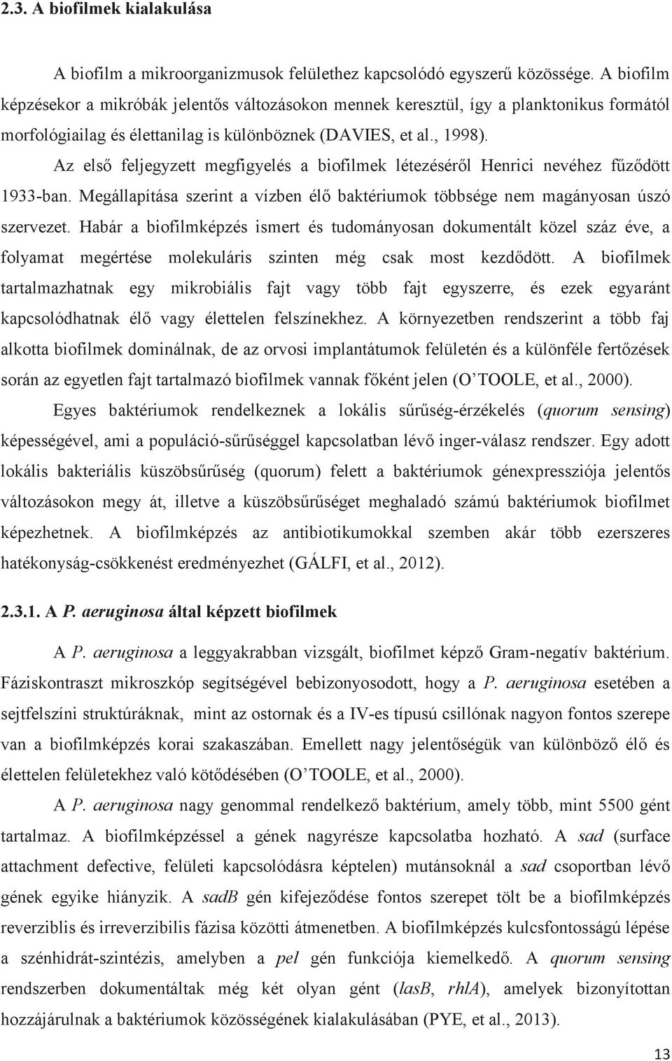 Az első feljegyzett megfigyelés a biofilmek létezéséről Henrici nevéhez fűződött 1933-ban. Megállapítása szerint a vízben élő baktériumok többsége nem magányosan úszó szervezet.