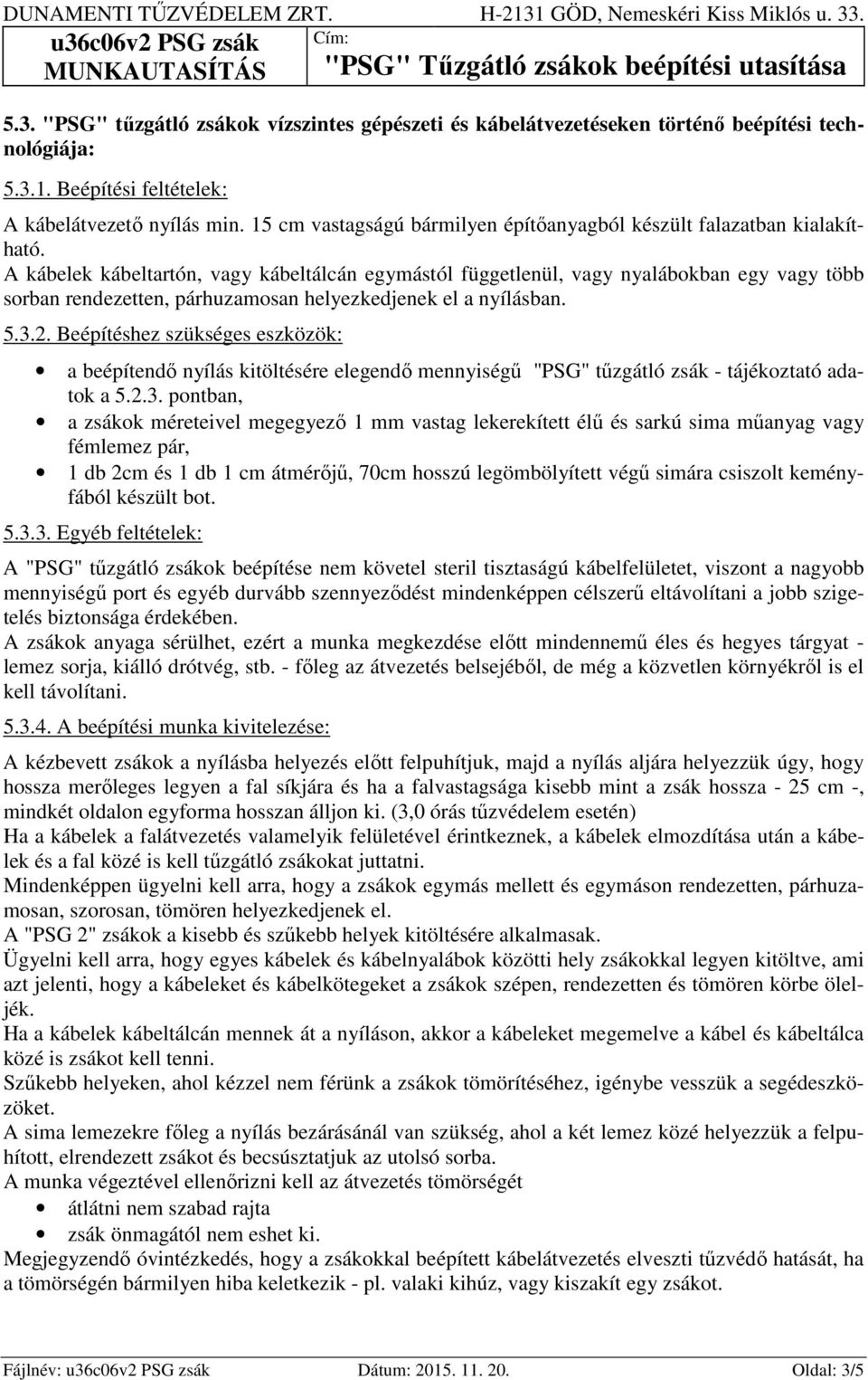 A kábelek kábeltartón, vagy kábeltálcán egymástól függetlenül, vagy nyalábokban egy vagy több sorban rendezetten, párhuzamosan helyezkedjenek el a nyílásban. 5.3.2.