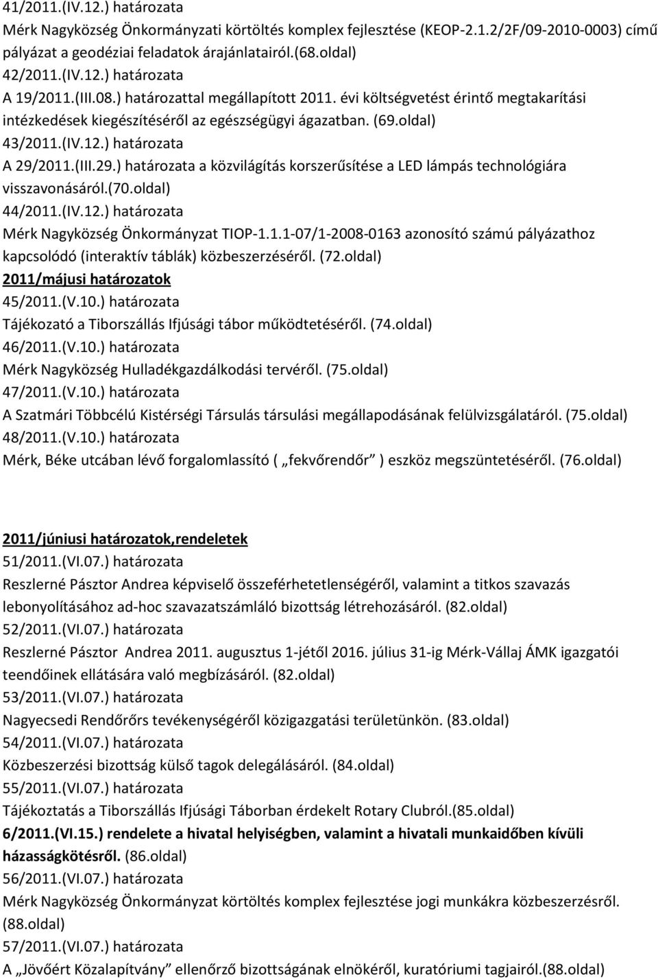 2011.(III.29.) határozata a közvilágítás korszerűsítése a LED lámpás technológiára visszavonásáról.(70.oldal) 44/2011.(IV.12.) határozata Mérk Nagyközség Önkormányzat TIOP-1.1.1-07/1-2008-0163 azonosító számú pályázathoz kapcsolódó (interaktív táblák) közbeszerzéséről.