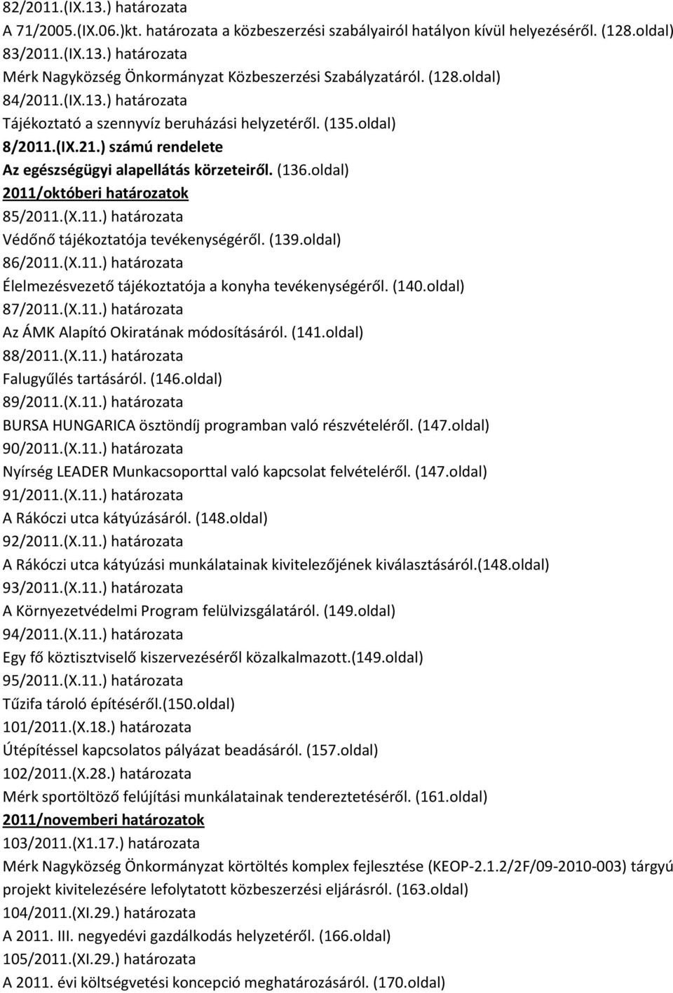 oldal) 2011/októberi határozatok 85/2011.(X.11.) határozata Védőnő tájékoztatója tevékenységéről. (139.oldal) 86/2011.(X.11.) határozata Élelmezésvezető tájékoztatója a konyha tevékenységéről. (140.