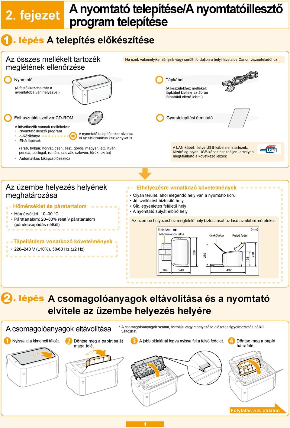 ) Ha ezek valamelyike hiányzik vagy sérült, forduljon a helyi hivatalos Canon viszonteladóhoz. Tápkábel (A készülékhez mellékelt tápkábel kivitele az ábrán láthatótól eltérő lehet.