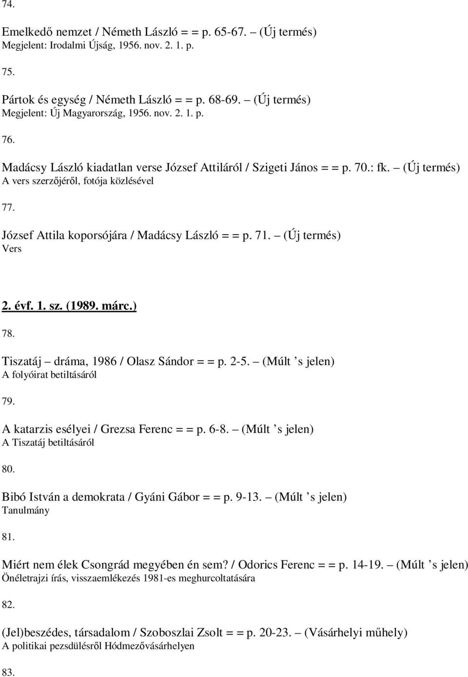 József Attila koporsójára / Madácsy László = = p. 71. (Új termés) Vers 2. évf. 1. sz. (1989. márc.) 78. Tiszatáj dráma, 1986 / Olasz Sándor = = p. 2-5. (Múlt s jelen) A folyóirat betiltásáról 79.