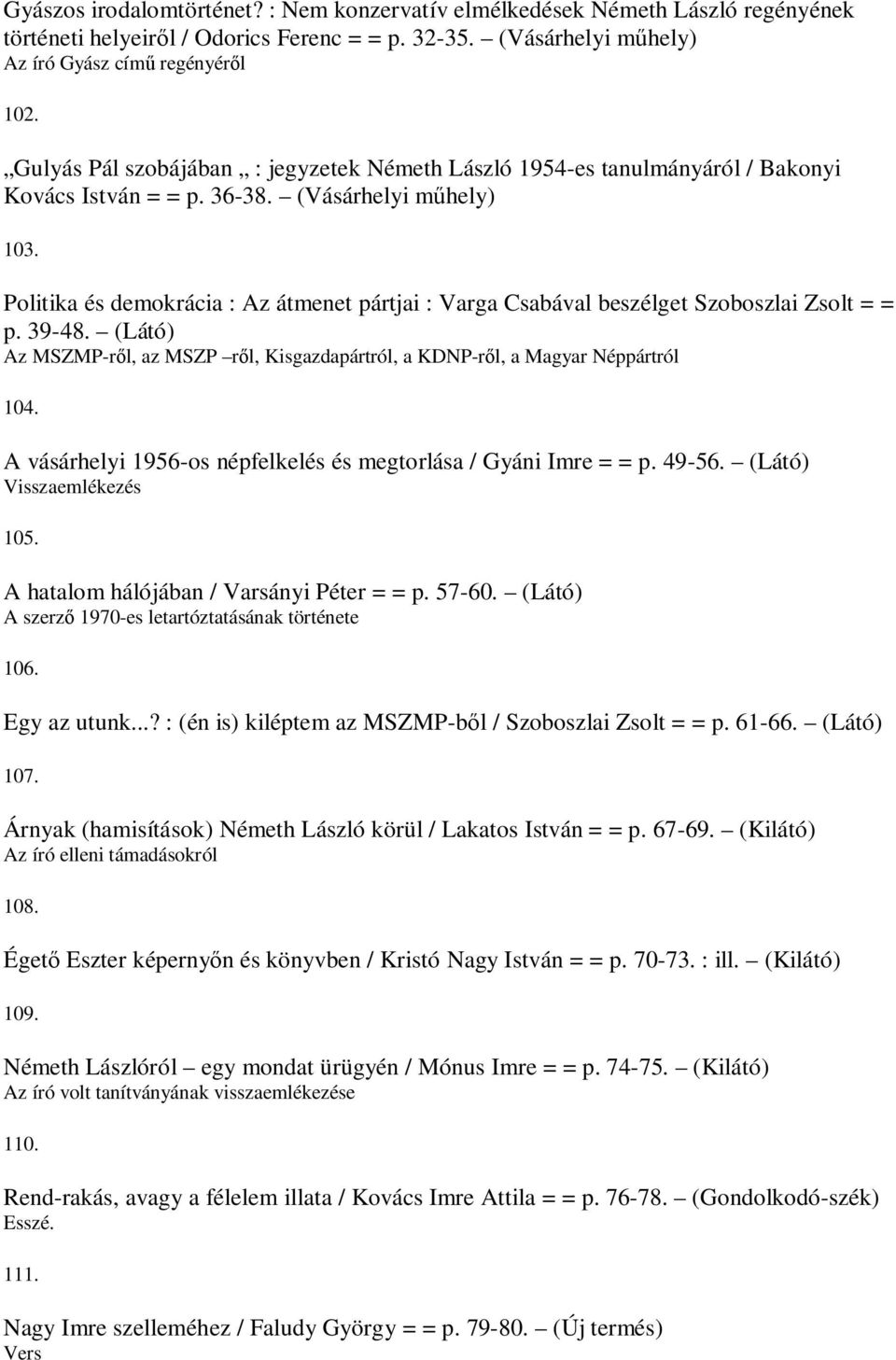 Politika és demokrácia : Az átmenet pártjai : Varga Csabával beszélget Szoboszlai Zsolt = = p. 39-48. (Látó) Az MSZMP-ről, az MSZP ről, Kisgazdapártról, a KDNP-ről, a Magyar Néppártról 104.