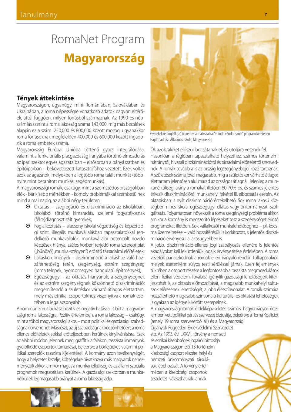 Az 1990-es népszámlás szerint a roma lakosság száma 143,000, míg más becslések alapján ez a szám 250,000 és 800,000 között mozog, ugyanakkor roma forrásoknak megfelelően 400,000 és 600,000 között