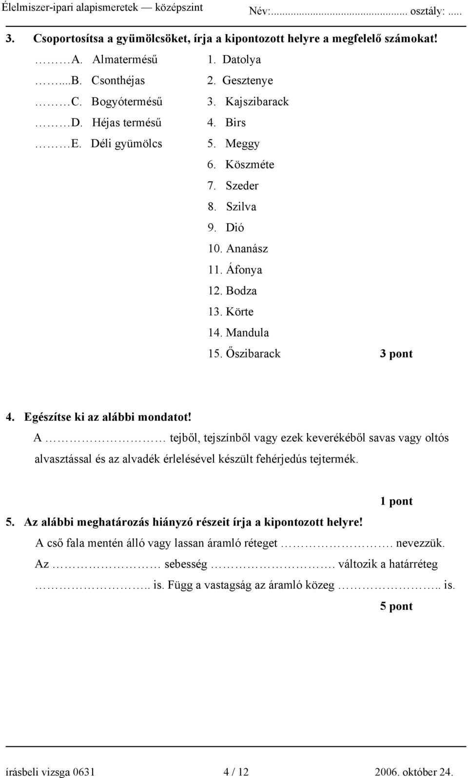 A tejből, tejszínből vagy ezek keverékéből savas vagy oltós alvasztással és az alvadék érlelésével készült fehérjedús tejtermék. 1 pont 5.