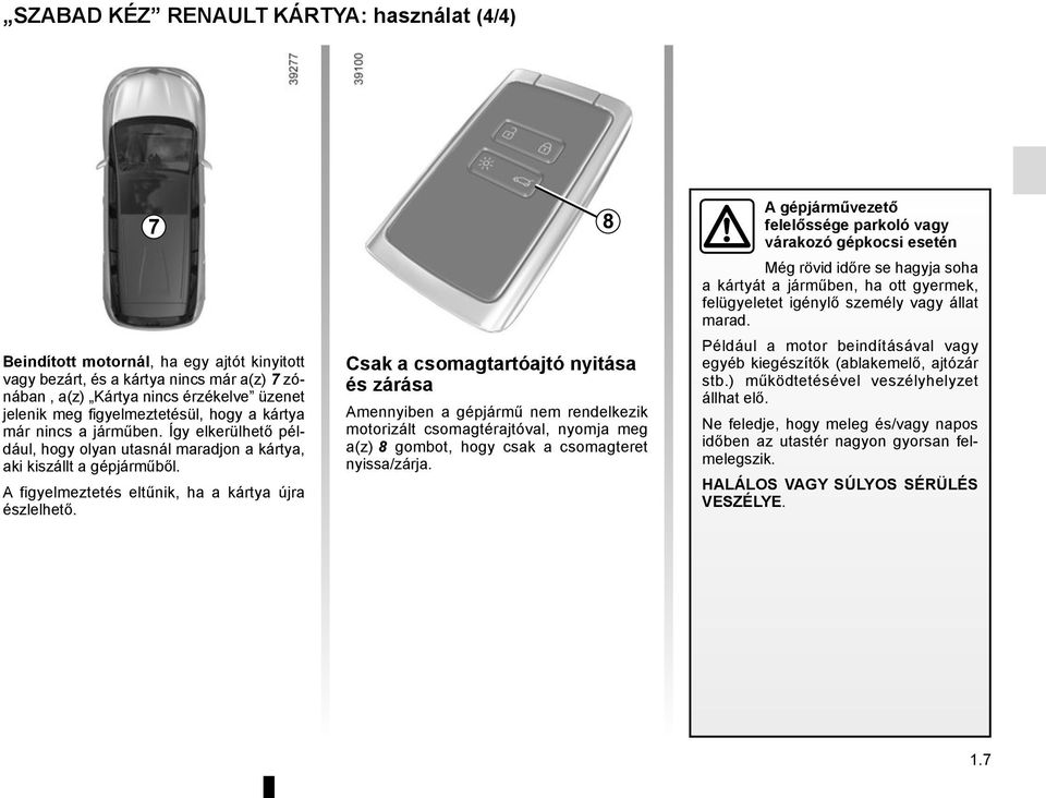 Csak a csomagtartóajtó nyitása és zárása Amennyiben a gépjármű nem rendelkezik motorizált csomagtérajtóval, nyomja meg a(z) 8 gombot, hogy csak a csomagteret nyissa/zárja.