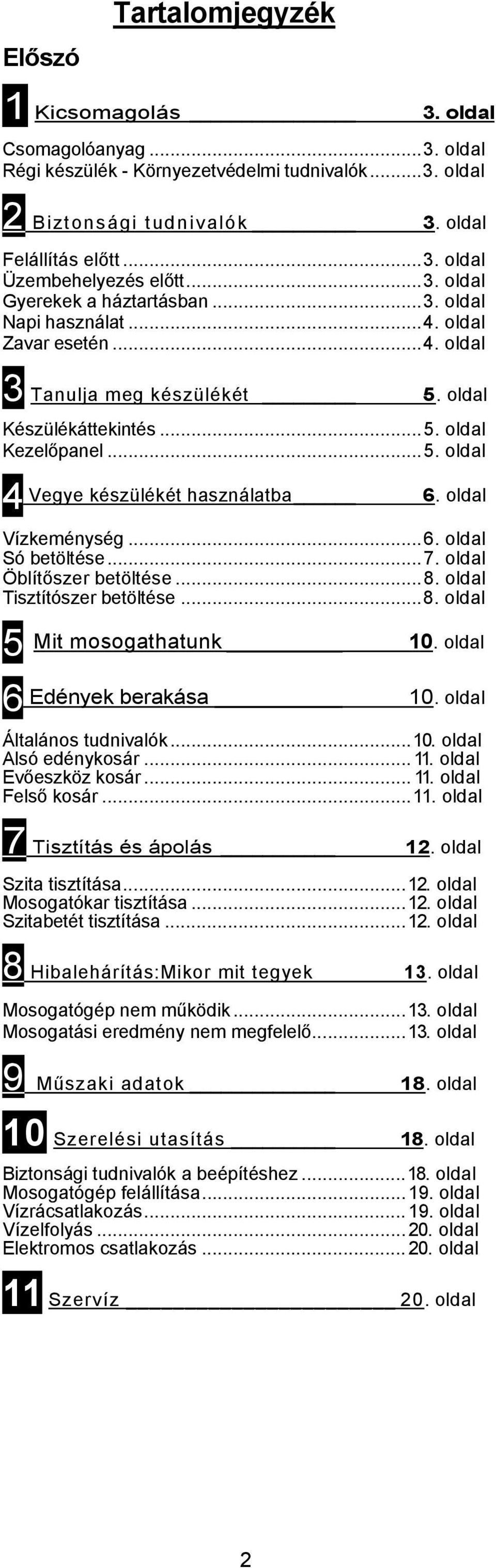 oldal Vízkeménység...6. oldal Só betöltése...7. oldal Öblítőszer betöltése...8. oldal Tisztítószer betöltése...8. oldal 5 6 Mit mosogathatunk 10. oldal Edények berakása 10. oldal Általános tudnivalók.