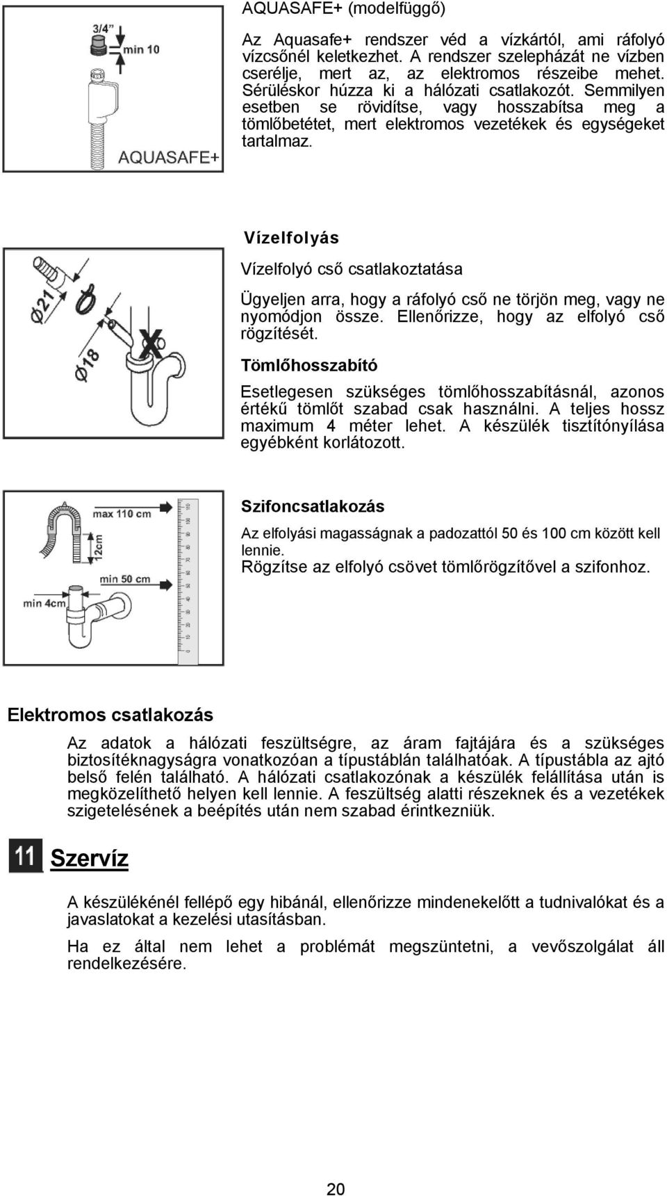 Vízelfolyás Vízelfolyó cső csatlakoztatása Ügyeljen arra, hogy a ráfolyó cső ne törjön meg, vagy ne nyomódjon össze. Ellenőrizze, hogy az elfolyó cső rögzítését.