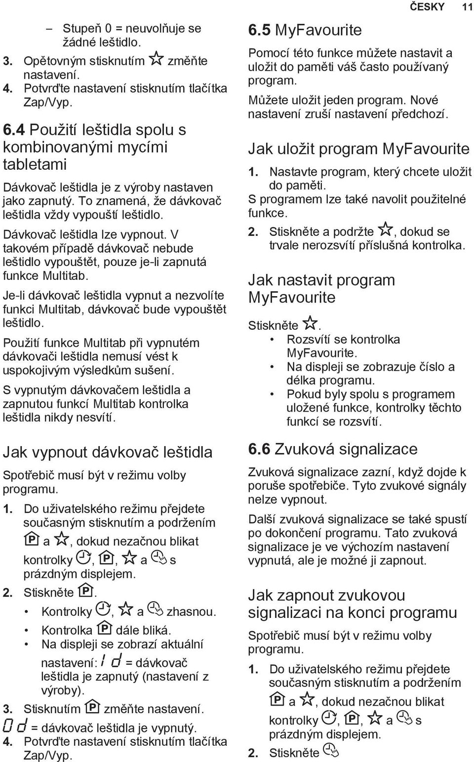 V takovém případě dávkovač nebude leštidlo vypouštět, pouze je-li zapnutá funkce Multitab. Je-li dávkovač leštidla vypnut a nezvolíte funkci Multitab, dávkovač bude vypouštět leštidlo.