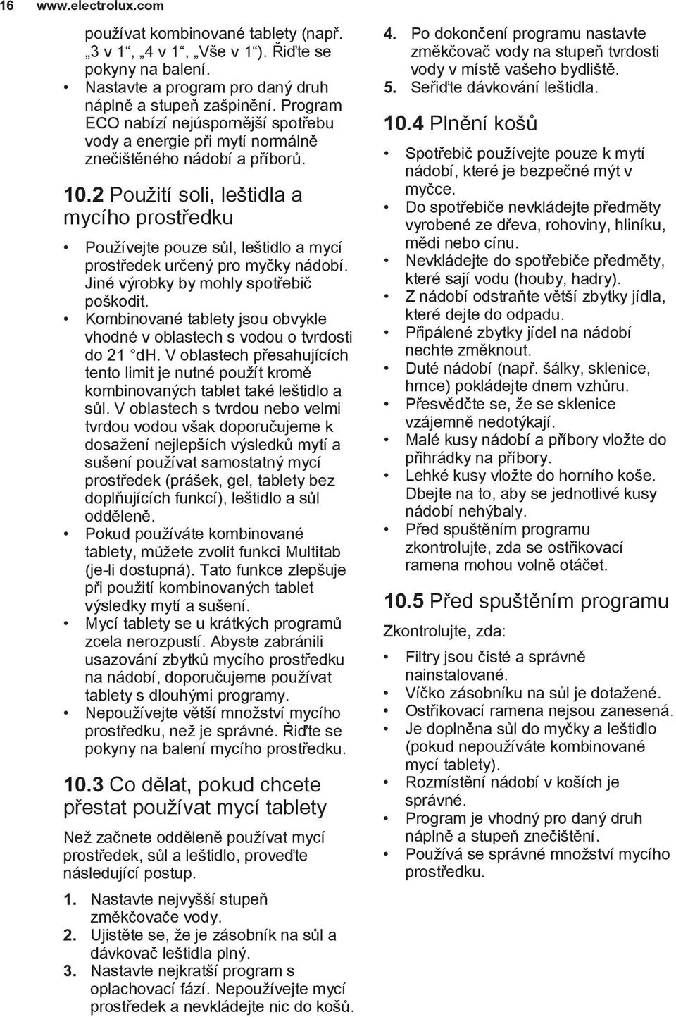 2 Použití soli, leštidla a mycího prostředku Používejte pouze sůl, leštidlo a mycí prostředek určený pro myčky nádobí. Jiné výrobky by mohly spotřebič poškodit.