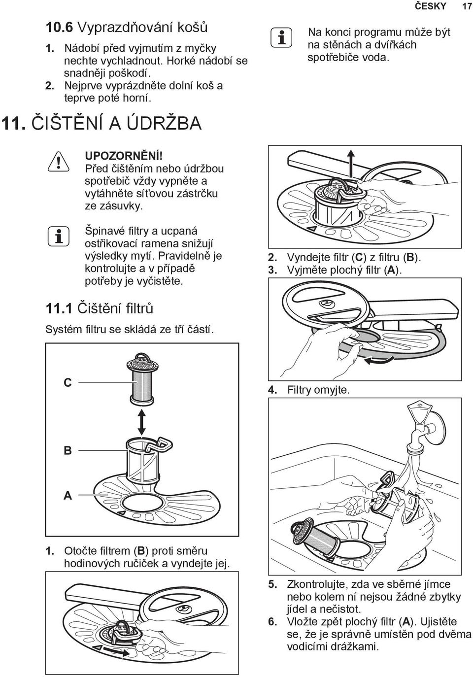 Špinavé filtry a ucpaná ostřikovací ramena snižují výsledky mytí. Pravidelně je kontrolujte a v případě potřeby je vyčistěte. 2. Vyndejte filtr (C) z filtru (B). 3. Vyjměte plochý filtr (A). 11.