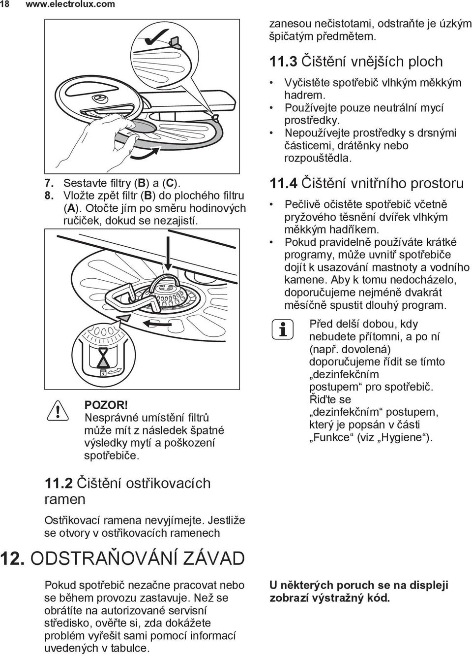 3 Čištění vnějších ploch Vyčistěte spotřebič vlhkým měkkým hadrem. Používejte pouze neutrální mycí prostředky. Nepoužívejte prostředky s drsnými částicemi, drátěnky nebo rozpouštědla. 11.