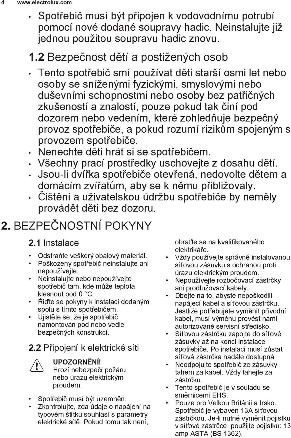 znalostí, pouze pokud tak činí pod dozorem nebo vedením, které zohledňuje bezpečný provoz spotřebiče, a pokud rozumí rizikům spojeným s provozem spotřebiče. Nenechte děti hrát si se spotřebičem.