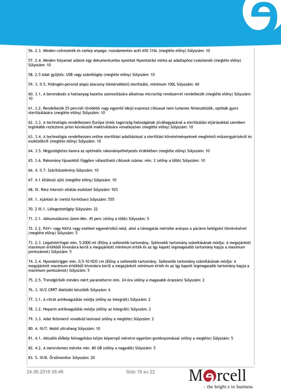 5. Hidrogén-peroxid alapú alacsony hőmérsékletű sterilizáló, minimum 100L Súlyszám: 60 60. 3.1. A berendezés a hatóanyag kazetta azonosítására alkalmas microchip rendszerrel rendelkezik (megléte előny) Súlyszám: 10 61.