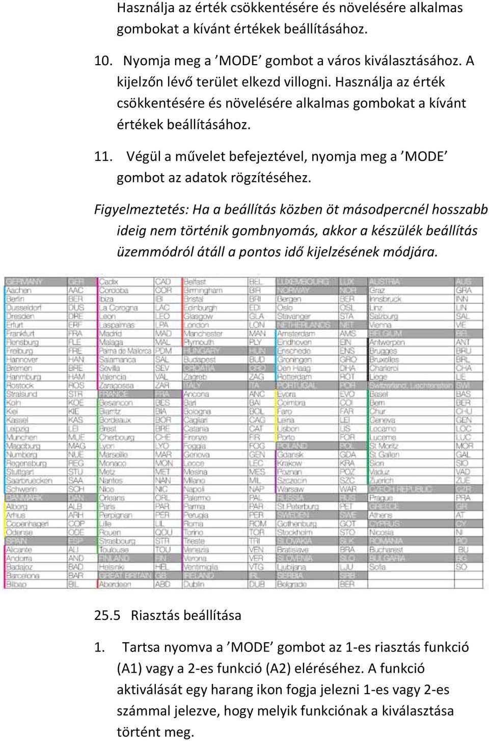 Figyelmeztetés: Ha a beállítás közben öt másodpercnél hosszabb ideig nem történik gombnyomás, akkor a készülék beállítás üzemmódról átáll a pontos idő kijelzésének módjára. 25.