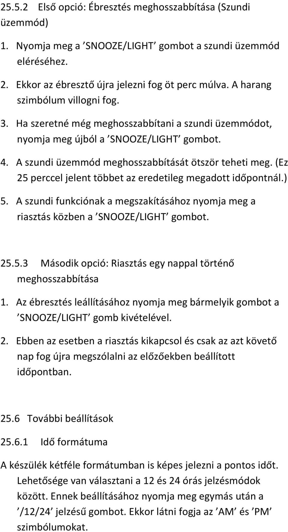 (Ez 25 perccel jelent többet az eredetileg megadott időpontnál.) 5. A szundi funkciónak a megszakításához nyomja meg a riasztás közben a SNOOZE/LIGHT gombot. 25.5.3 Második opció: Riasztás egy nappal történő meghosszabbítása 1.