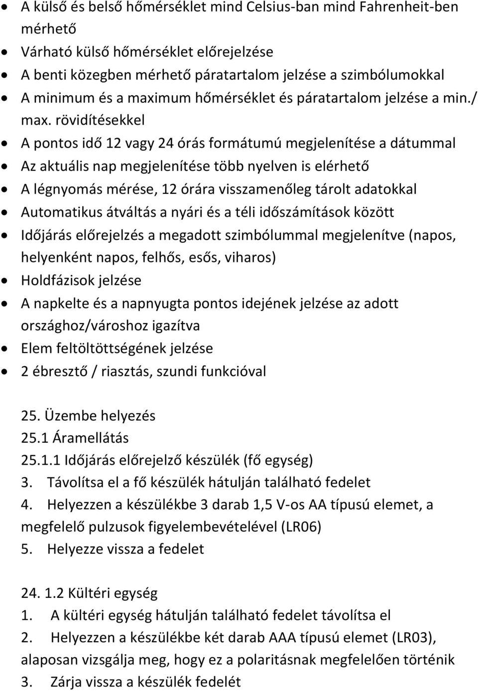 rövidítésekkel A pontos idő 12 vagy 24 órás formátumú megjelenítése a dátummal Az aktuális nap megjelenítése több nyelven is elérhető A légnyomás mérése, 12 órára visszamenőleg tárolt adatokkal