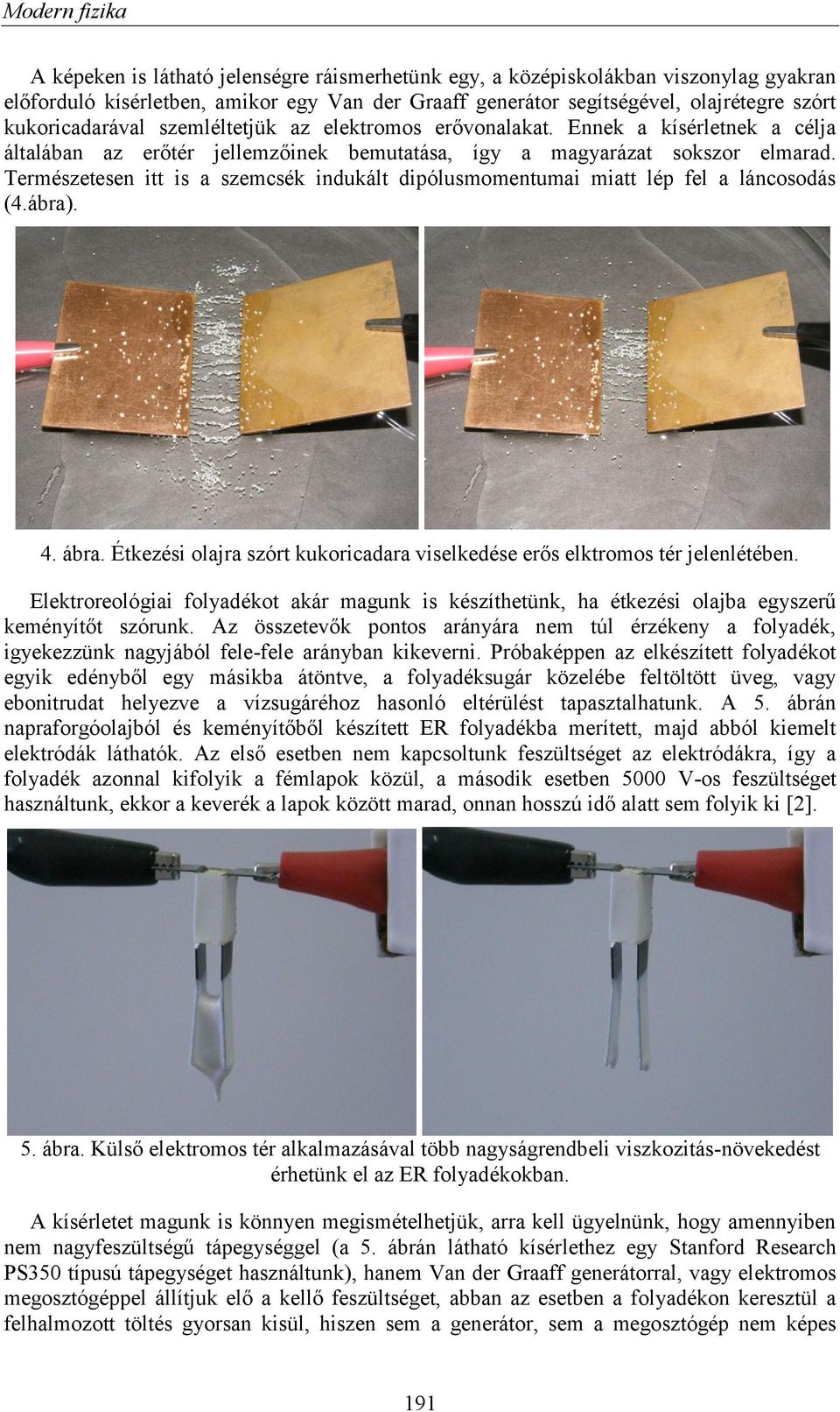 Természetesen itt is a szemcsék indukált dipólusmomentumai miatt lép fel a láncosodás (4.ábra). 4. ábra. Étkezési olajra szórt kukoricadara viselkedése erős elktromos tér jelenlétében.