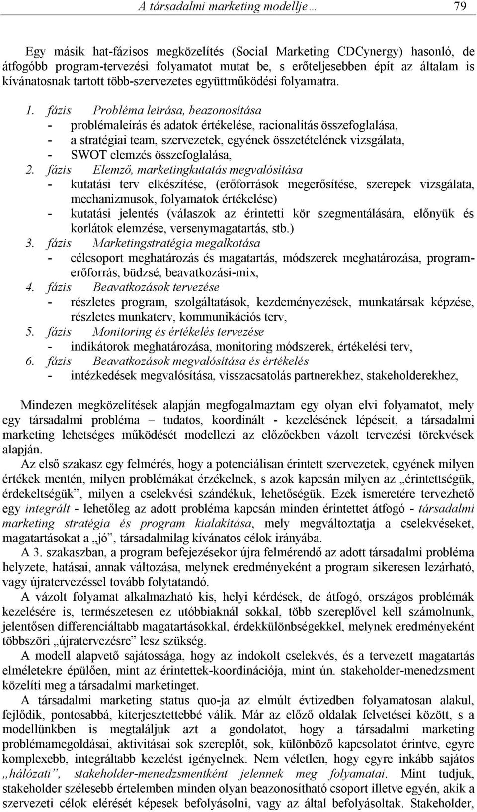 fázis Probléma leírása, beazonosítása - problémaleírás és adatok értékelése, racionalitás összefoglalása, - a stratégiai team, szervezetek, egyének összetételének vizsgálata, - SWOT elemzés