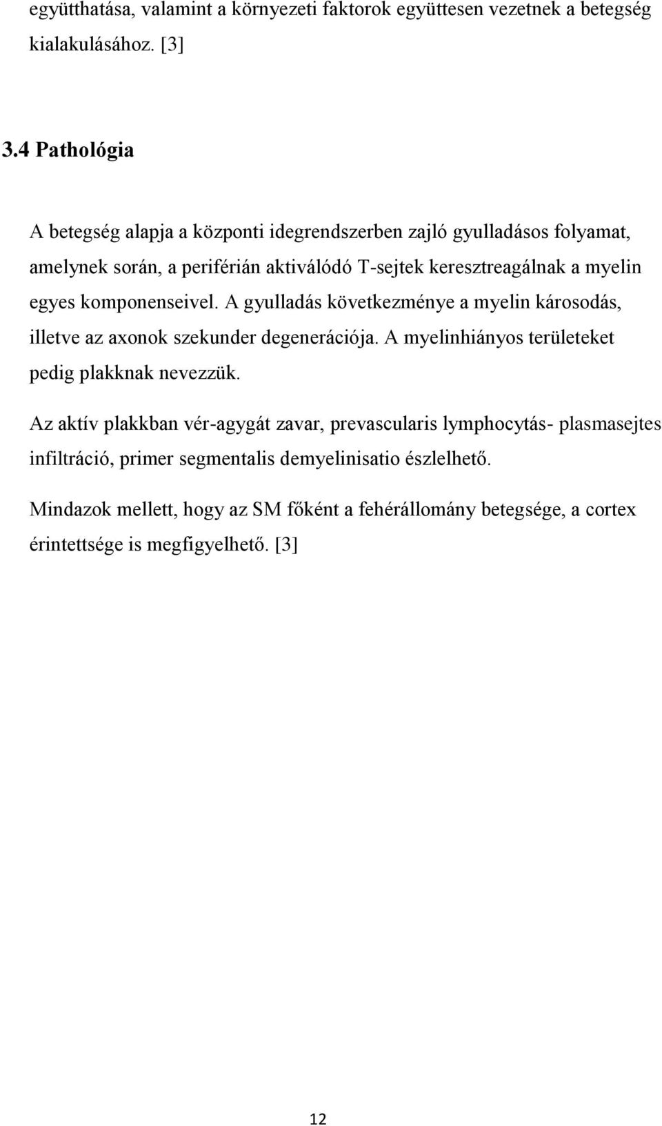 komponenseivel. A gyulladás következménye a myelin károsodás, illetve az axonok szekunder degenerációja. A myelinhiányos területeket pedig plakknak nevezzük.