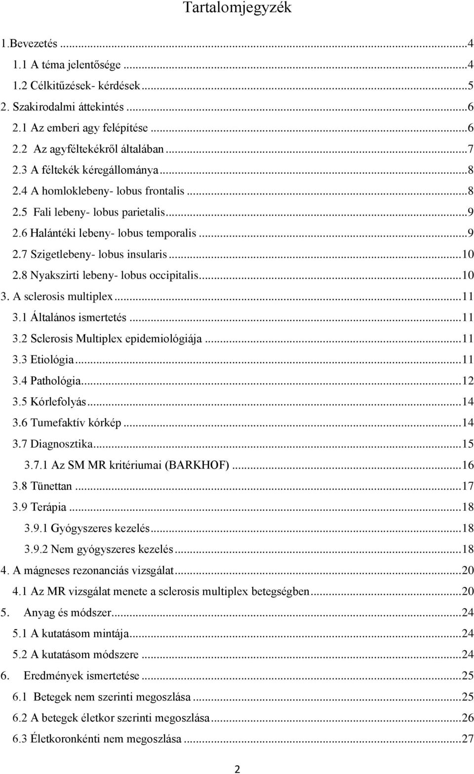 8 Nyakszirti lebeny- lobus occipitalis... 10 3. A sclerosis multiplex... 11 3.1 Általános ismertetés... 11 3.2 Sclerosis Multiplex epidemiológiája... 11 3.3 Etiológia... 11 3.4 Pathológia... 12 3.