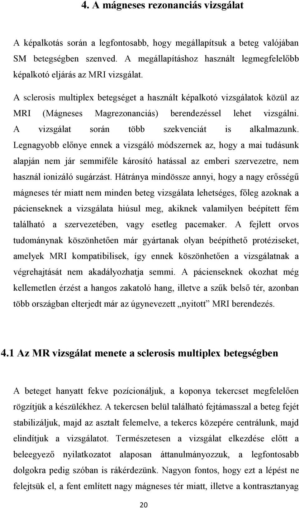 A sclerosis multiplex betegséget a használt képalkotó vizsgálatok közül az MRI (Mágneses Magrezonanciás) berendezéssel lehet vizsgálni. A vizsgálat során több szekvenciát is alkalmazunk.